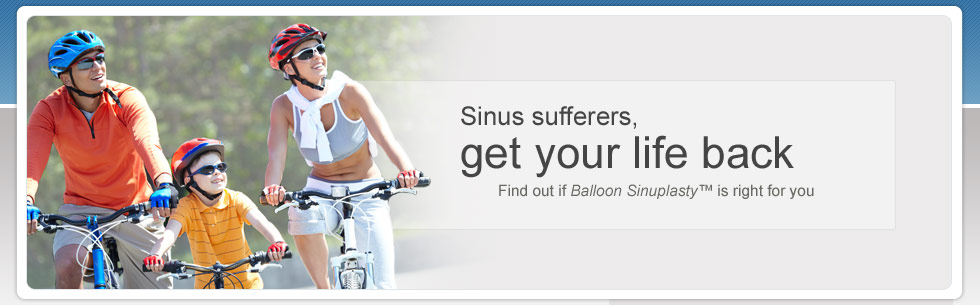Sinus sufferers, get your life back Find out if Balloon Sinuplasty™ is right for you